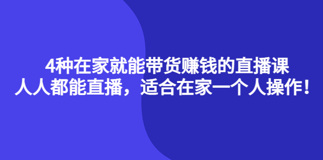【副业项目4336期】4种在家就能带货赚钱的直播课，人人都能直播，适合在家一个人操作-行行副业