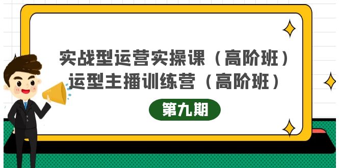 【副业项目4338期】实战型运营实操课第9期+运营型主播训练营第9期，高阶班（51节课）-行行副业