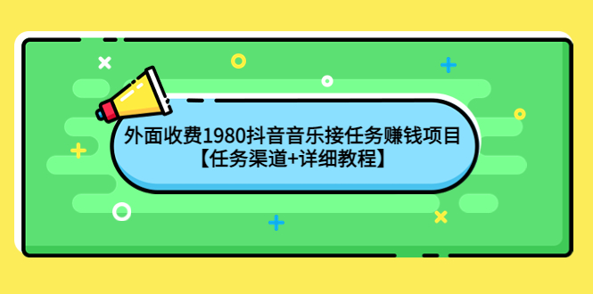 【副业项目4353期】外面收费1980抖音音乐接任务赚钱项目【任务渠道+详细教程】-行行副业