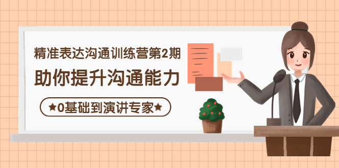 【副业项目4356期】精准表达沟通训练营第2期：助你提升沟通能力，0基础到演讲专家-行行副业