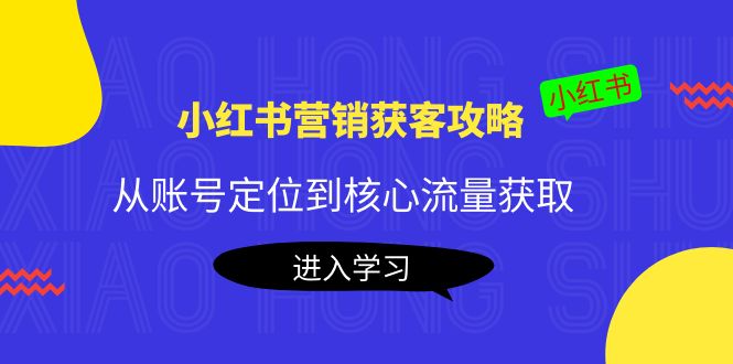 【副业项目4361期】小红书营销获客攻略：从账号定位到核心流量获取，爆款笔记打造-行行副业