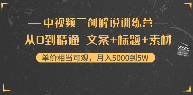 【副业项目4367期】中视频二创解说训练营：从0到精通 文案+标题+素材、月入5000到5W-行行副业