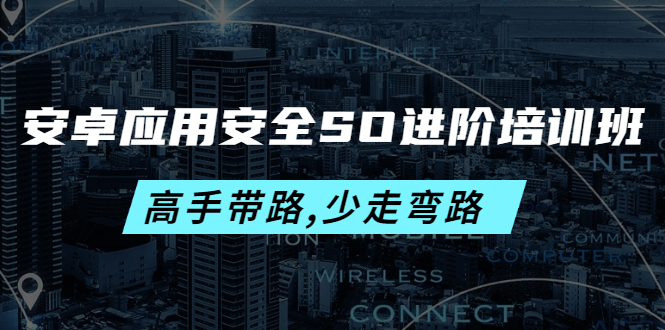 【副业项目4384期】安卓应用安全SO进阶培训班：高手带路,少走弯路-价值999元-行行副业