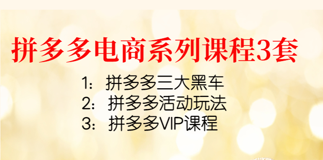 【副业项目4392期】拼多多电商系列课程3套：拼多多三大黑车+拼多多活动玩法+拼多多VIP课程-行行副业