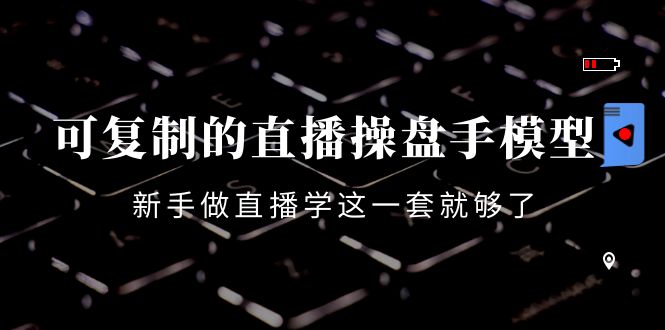 【副业项目4398期】可复制的直播操盘手模型：新手做直播就学这一套就够了（12节课）-行行副业