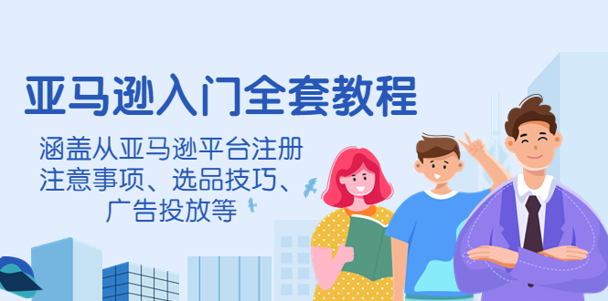 【副业项目4400期】亚马逊入门全套教程：涵盖从亚马逊平台注册注意事项、选品技巧、广告投放等-行行副业