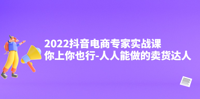 【副业项目4408期】2022抖音电商专家实战课，你上你也行-人人能做的卖货达人-行行副业
