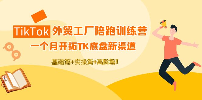 【副业项目4404期】TikTok外贸工厂陪跑训练营：一个月开拓TK底盘新渠道 基础+实操+高阶篇-行行副业