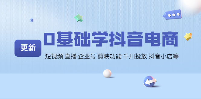 【副业项目4414期】0基础学抖音电商【更新】短视频 直播 企业号 剪映功能 千川投放 抖音小店等-行行副业