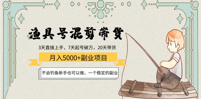 【副业项目4415期】渔具号混剪带货月入5000+项目：不会钓鱼新手也可以做，一个稳定的副业-行行副业
