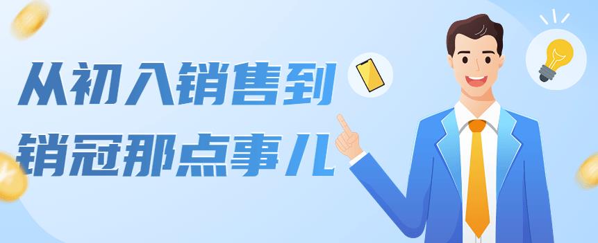 【副业项目4418期】从初入销售到销冠那点事儿，懂得销售，不单单是企业需要，个人的生活工…-行行副业