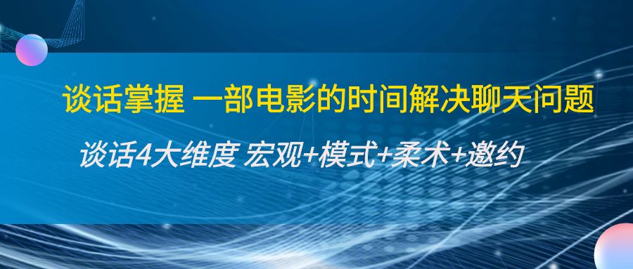 【副业项目4424期】谈话掌握一部电影的时间解决聊天问题：谈话四大维度:宏观+模式+柔术+邀约-行行副业