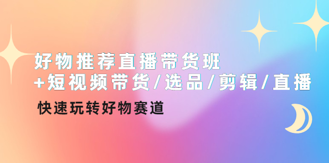 【副业项目4432期】好物推荐直播带货班：短视频带货/选品/剪辑/直播，快速玩转好物赛道-行行副业