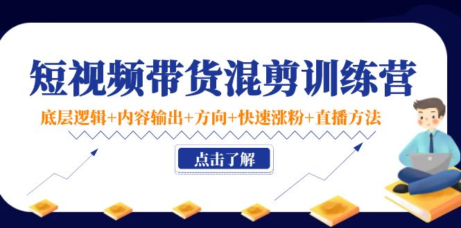 【副业项目4442期】短视频带货混剪训练营：底层逻辑+内容输出+方向+快速涨粉+直播方法-行行副业