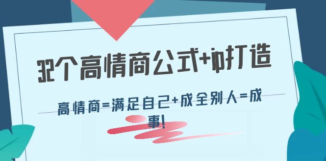【副业项目4443期】32个高情商公式+ip打造：高情商=满足自己+成全别人=成事-行行副业