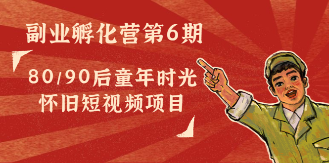 【副业项目4621期】黄岛主副业孵化营第6期：80/90后童年时光怀旧短视频项目-行行副业