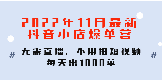 【副业项目4624期】2022年11月最新抖音小店爆单营：无需直播，不用拍短视频，每天出1000单-行行副业