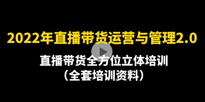 【副业项目4455期】2022年10月最新-直播带货运营与管理2.0，直播带货全方位立体培训（全资料）-行行副业