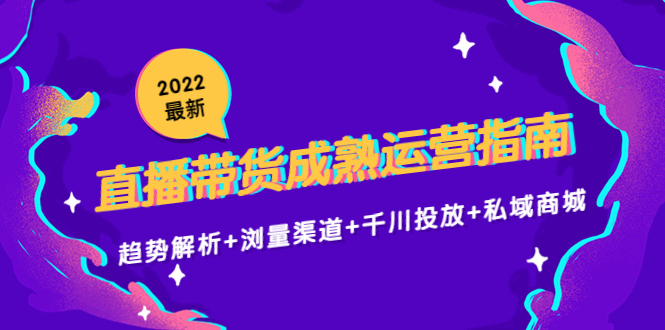 【副业项目4603期】2022最新直播带货成熟运营指南：趋势解析+浏量渠道+千川投放+私域商城-行行副业