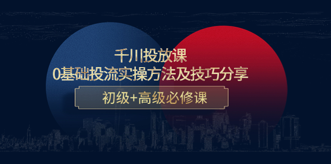 【副业项目4533期】千川投放课：0基础投流实操方法及技巧分享，初级+高级必修课-行行副业