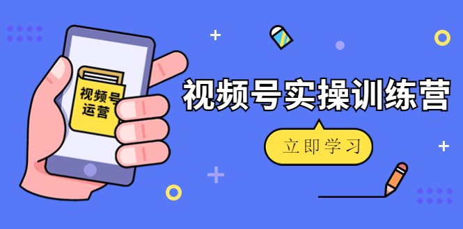 【副业项目4664期】微信视频号实操训练营：视频号起号运营纯干货玩法-行行副业