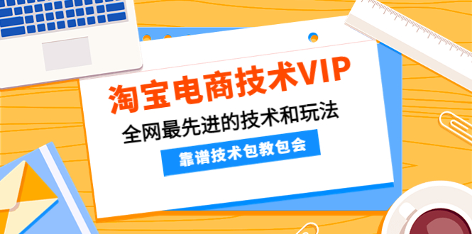 【副业项目4556期】淘宝电商技术VIP，全网最先进的技术和玩法，靠谱技术包教包会（更新106）-行行副业