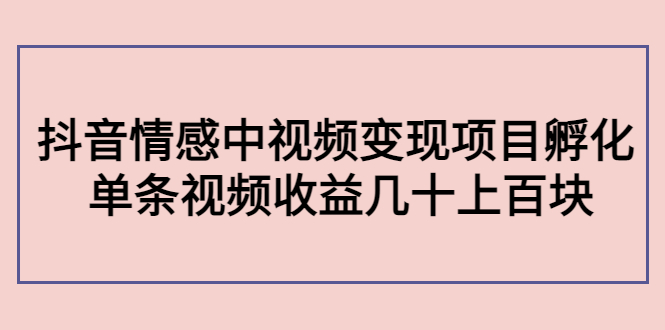 【副业项目4562期】黄岛主副业孵化营第5期：抖音情感中视频变现项目孵化 单条视频收益几十上百-行行副业