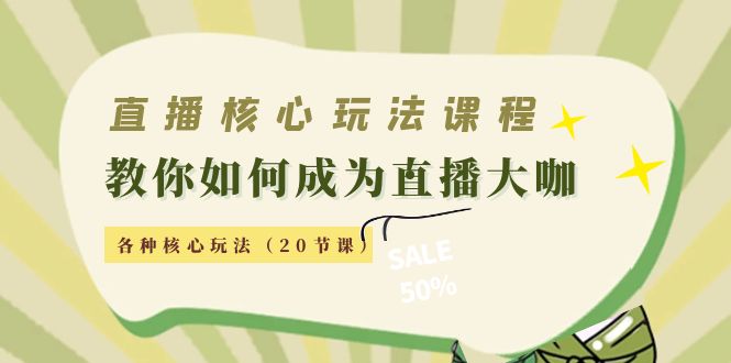 【副业项目4493期】直播核心玩法：教你如何成为直播大咖，各种核心玩法（20节课-行行副业
