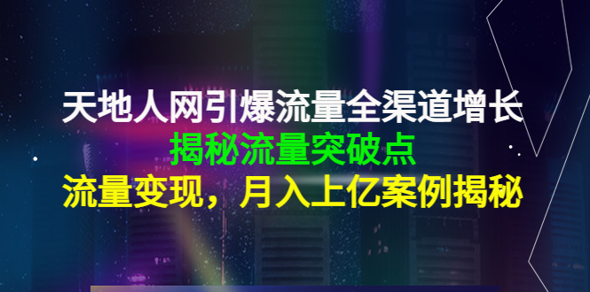 【副业项目4470期】天地人网引爆流量全渠道增长：揭秘流量突然破点，流量变现，月入上亿案例-行行副业