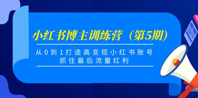 【副业项目4471期】小红书博主训练营（第5期)：从0到1打造高变现小红书账号，抓住最后流量红利-行行副业