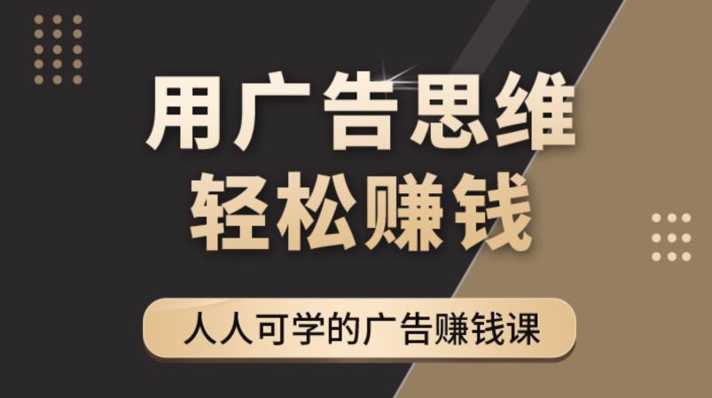 【副业项目4449期】广告思维36计：人人可学习的广告赚钱课，全民皆商时代（36节课）-行行副业