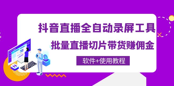 【副业项目4463期】抖音直播全自动录屏工具，批量直播切片带货赚佣金（软件+使用教程）-行行副业