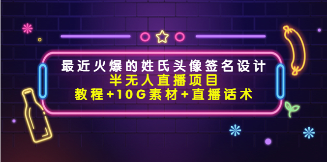 【副业项目4465期】最近火爆的姓氏头像签名设计半无人直播项目（教程+10G素材+直播话术）-行行副业