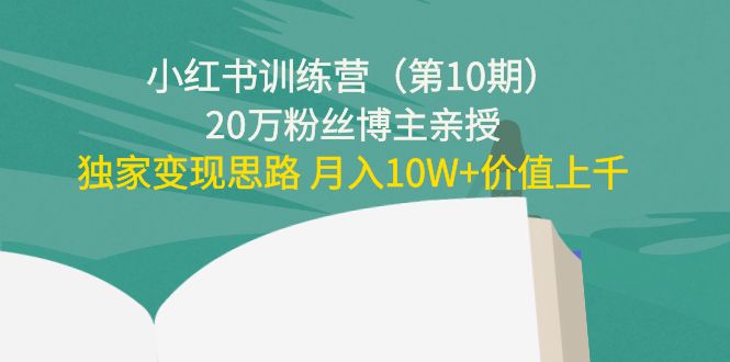 【副业项目4469期】小红书训练营（第10期）20万粉丝博主亲授：独家变现思路 月入10W+价值上千-行行副业