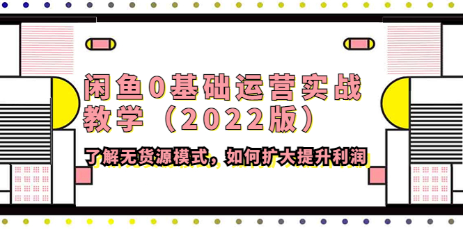 【副业项目4490期】闲鱼0基础运营实战教学（2022版）了解无货源模式，如何扩大提升利润-行行副业