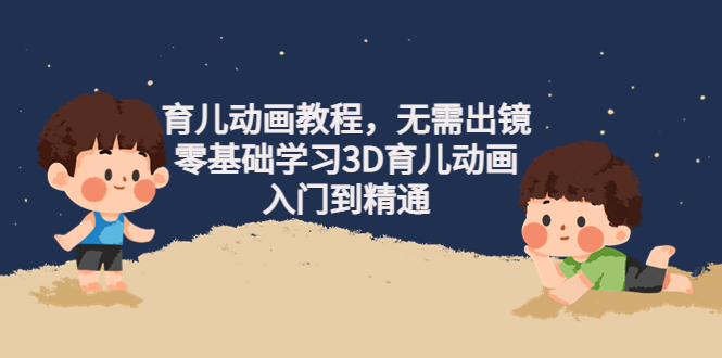 【副业项目4491期】阿姐育儿动画教程，无需出镜，零基础学习3D育儿动画，入门到精通-行行副业