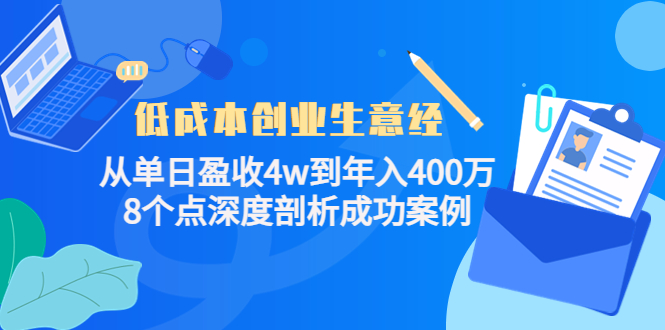 【副业项目4507期】低成本创业生意经：从单日盈收4w到年入400万，8个点深度剖析成功案例-行行副业