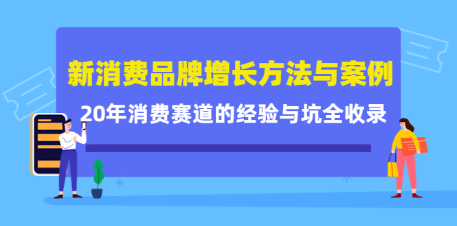 【副业项目4508期】新消费品牌增长方法与案例精华课：20年消费赛道的经验与坑全收录-行行副业