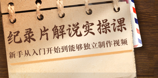 【副业项目4526期】纪录片解说实操课，新手从入门开始到能够独立制作视频（22节课）-行行副业