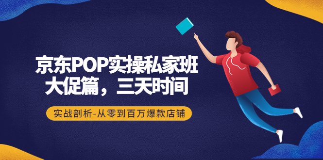 【副业项目4541期】京东POP实操私家班：大促篇，3天时间，实战剖析-从零到百万爆款店铺-行行副业