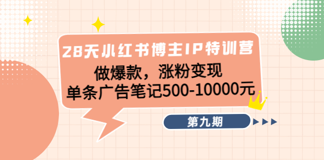 【副业项目4550期】28天小红书博主IP特训营《第9期》做爆款，涨粉变现 单条广告笔记500-10000-行行副业