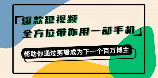 【副业项目4554期】爆款短视频，全方位带你用一部手机，帮助你通过剪辑成为下一个百万博主-行行副业