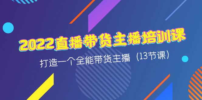 【副业项目4561期】2022直播带货主播培训课，打造一个全能带货主播（13节课）-行行副业