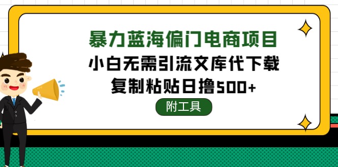 【副业项目4567期】稳定蓝海文库代下载项目，小白无需引流暴力撸金日入1000+（附带工具）-行行副业