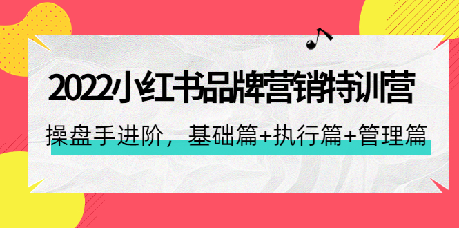 【副业项目4575期】2022小红书品牌营销特训营：操盘手进阶，基础篇+执行篇+管理篇（42节）-行行副业
