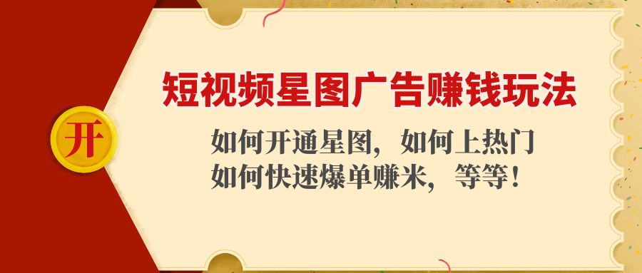 【副业项目4578期】短视频星图广告赚钱玩法：如何开通，如何上热门，如何快速爆单赚米-行行副业