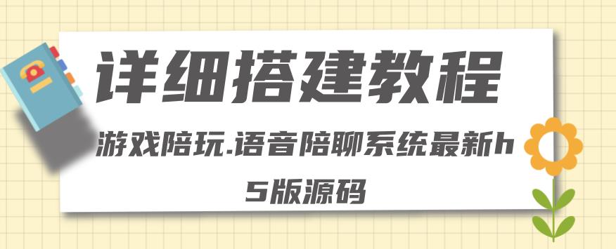 【副业项目4582期】0基础搭建游戏陪玩语音聊天平台，小白可学会（源码＋教程 ）价值15980元-行行副业