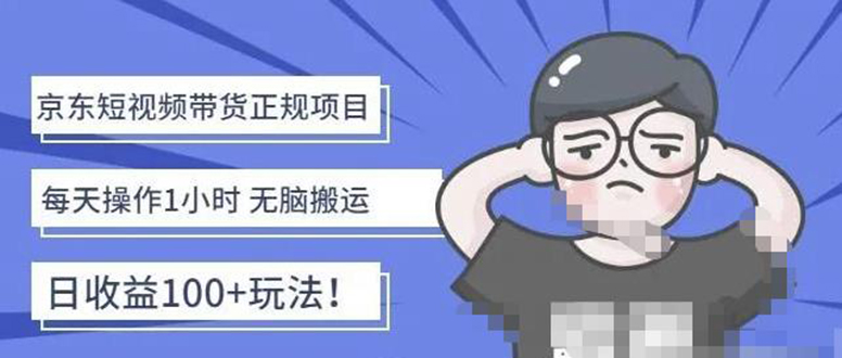 【副业项目4588期】京东短视频带货项目：每天操作2小时，月收益3000+副业项目-价值1988元-行行副业