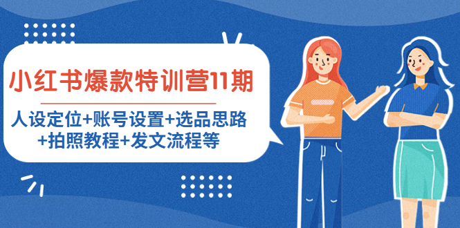【副业项目4591期】小红书爆款特训营11期：人设定位+账号设置+选品思路+拍照教程+发文流程等-行行副业