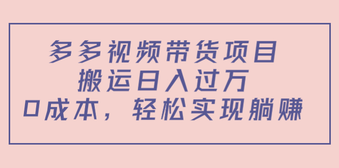 【副业项目4614期】多多视频带货项目，搬运日入过万，0成本，轻松实现躺赚（教程+软件）-行行副业